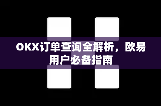 OKX订单查询全解析，欧易用户必备指南
