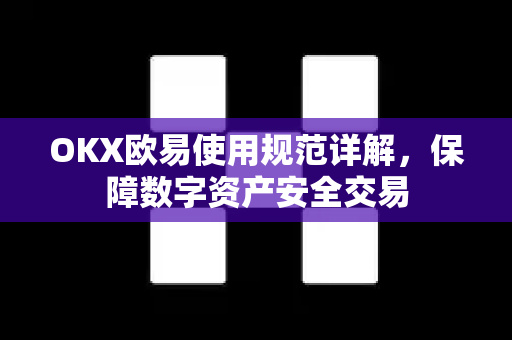 OKX欧易使用规范详解，保障数字资产安全交易-第1张图片-OKX欧易 | 数字资产交易平台 - 下载注册