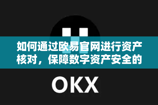 如何通过欧易官网进行资产核对，保障数字资产安全的关键一步-第1张图片-OKX欧易 | 数字资产交易平台 - 下载注册