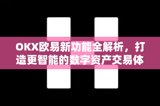 OKX欧易新功能全解析，打造更智能的数字资产交易体验-第1张图片-OKX欧易 | 数字资产交易平台 - 下载注册