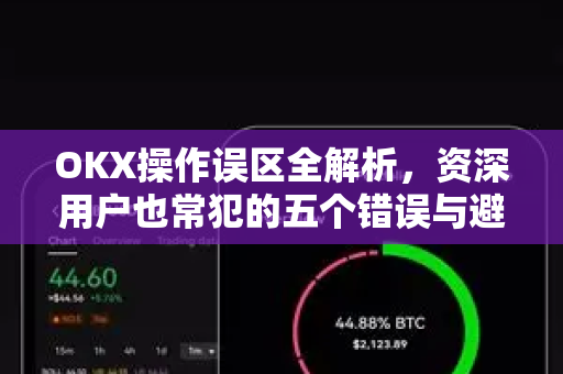 OKX操作误区全解析，资深用户也常犯的五个错误与避坑指南-第1张图片-OKX欧易 | 数字资产交易平台 - 下载注册