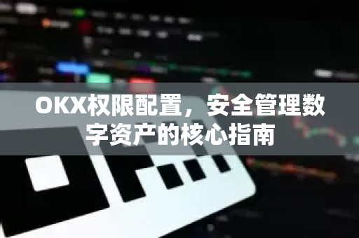 OKX权限配置，安全管理数字资产的核心指南-第1张图片-OKX欧易 | 数字资产交易平台 - 下载注册