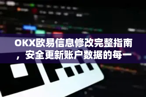 OKX欧易信息修改完整指南，安全更新账户数据的每一步-第1张图片-OKX欧易 | 数字资产交易平台 - 下载注册