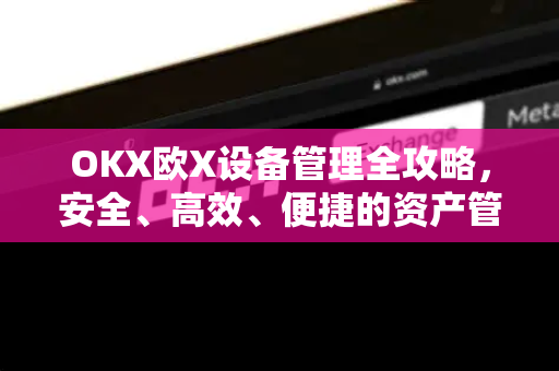 OKX欧X设备管理全攻略，安全、高效、便捷的资产管理指南
