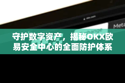 守护数字资产，揭秘OKX欧易安全中心的全面防护体系-第1张图片-OKX欧易 | 数字资产交易平台 - 下载注册