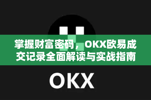 掌握财富密码，OKX欧易成交记录全面解读与实战指南-第1张图片-OKX欧易 | 数字资产交易平台 - 下载注册