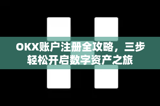 OKX账户注册全攻略，三步轻松开启数字资产之旅
