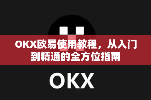 OKX欧易使用教程，从入门到精通的全方位指南