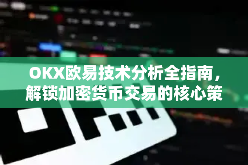 OKX欧易技术分析全指南，解锁加密货币交易的核心策略-第1张图片-OKX欧易 | 数字资产交易平台 - 下载注册