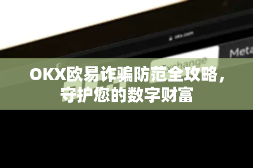 OKX欧易诈骗防范全攻略，守护您的数字财富-第1张图片-OKX欧易 | 数字资产交易平台 - 下载注册