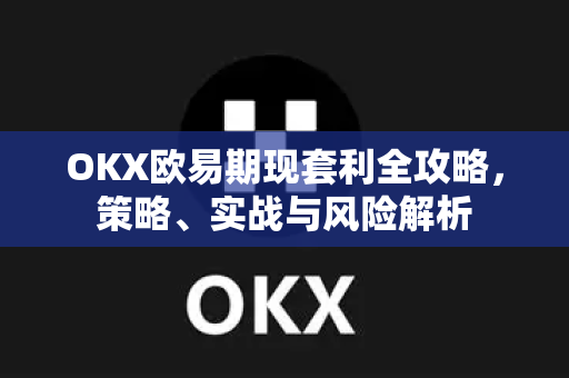 OKX欧易期现套利全攻略，策略、实战与风险解析