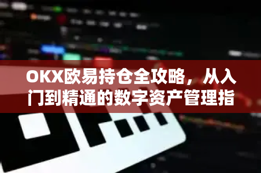 OKX欧易持仓全攻略，从入门到精通的数字资产管理指南