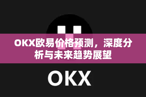 OKX欧易价格预测，深度分析与未来趋势展望-第1张图片-OKX欧易 | 数字资产交易平台 - 下载注册