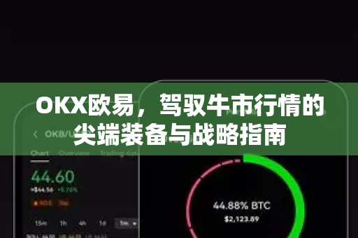 OKX欧易，驾驭牛市行情的尖端装备与战略指南-第1张图片-OKX欧易 | 数字资产交易平台 - 下载注册