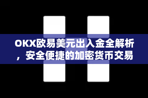 OKX欧易美元出入金全解析，安全便捷的加密货币交易指南