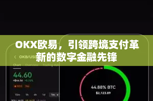 OKX欧易，引领跨境支付革新的数字金融先锋