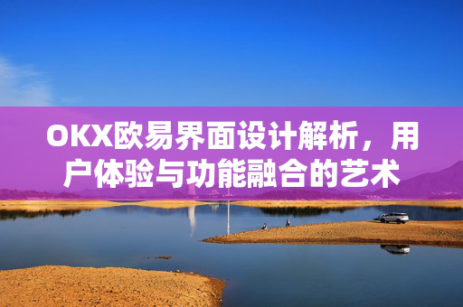 OKX欧易界面设计解析，用户体验与功能融合的艺术