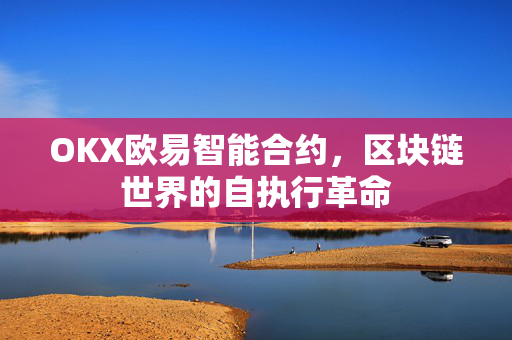OKX欧易智能合约，区块链世界的自执行革命