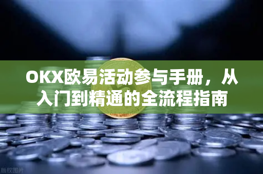 OKX欧易活动参与手册，从入门到精通的全流程指南