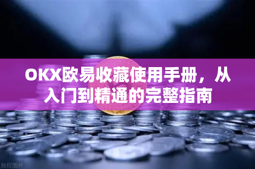 OKX欧易收藏使用手册，从入门到精通的完整指南