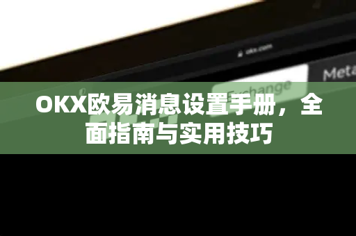 OKX欧易消息设置手册，全面指南与实用技巧