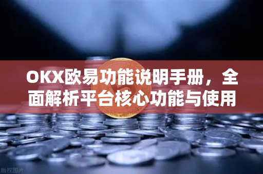 OKX欧易功能说明手册，全面解析平台核心功能与使用指南