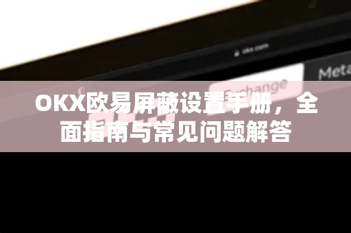 OKX欧易屏蔽设置手册，全面指南与常见问题解答