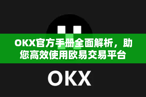 OKX官方手册全面解析，助您高效使用欧易交易平台
