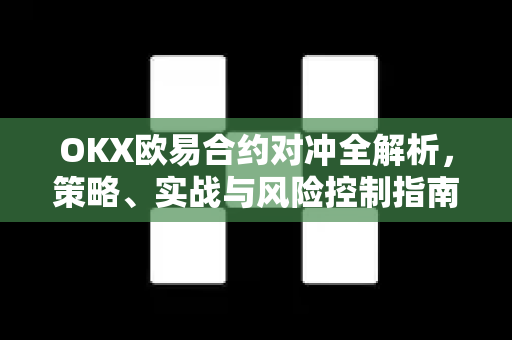 OKX欧易合约对冲全解析，策略、实战与风险控制指南