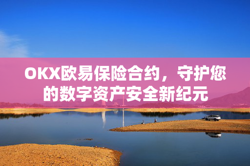 OKX欧易保险合约，守护您的数字资产安全新纪元-第1张图片-OKX欧易 | 数字资产交易平台 - 下载注册