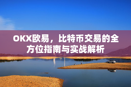 OKX欧易，比特币交易的全方位指南与实战解析
