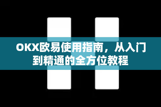 OKX欧易使用指南，从入门到精通的全方位教程