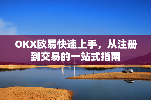 OKX欧易快速上手，从注册到交易的一站式指南-第1张图片-OKX欧易 | 数字资产交易平台 - 下载注册