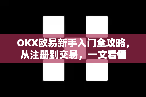 OKX欧易新手入门全攻略，从注册到交易，一文看懂-第1张图片-OKX欧易 | 数字资产交易平台 - 下载注册