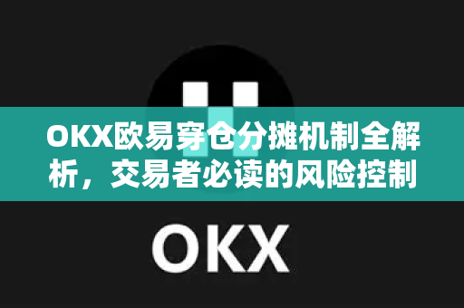 OKX欧易穿仓分摊机制全解析，交易者必读的风险控制指南-第1张图片-OKX欧易 | 数字资产交易平台 - 下载注册