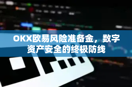 OKX欧易风险准备金，数字资产安全的终极防线-第1张图片-OKX欧易 | 数字资产交易平台 - 下载注册