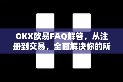 OKX欧易FAQ解答，从注册到交易，全面解决你的所有疑问-第1张图片-OKX欧易 | 数字资产交易平台 - 下载注册