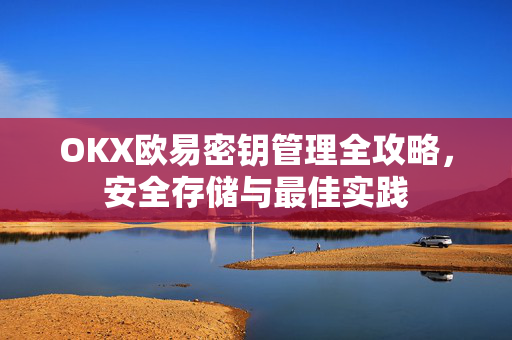 OKX欧易密钥管理全攻略，安全存储与最佳实践-第1张图片-OKX欧易 | 数字资产交易平台 - 下载注册