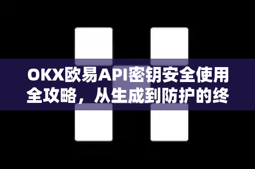 OKX欧易API密钥安全使用全攻略，从生成到防护的终极指南-第1张图片-OKX欧易 | 数字资产交易平台 - 下载注册