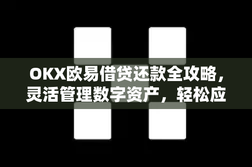 OKX欧易借贷还款全攻略，灵活管理数字资产，轻松应对资金需求