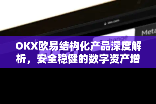 OKX欧易结构化产品深度解析，安全稳健的数字资产增值新选择