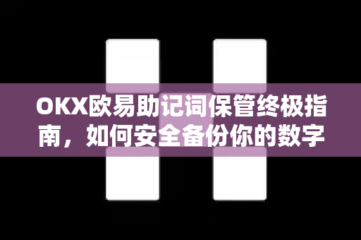 OKX欧易助记词保管终极指南，如何安全备份你的数字资产