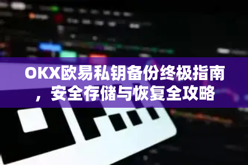 OKX欧易私钥备份终极指南，安全存储与恢复全攻略