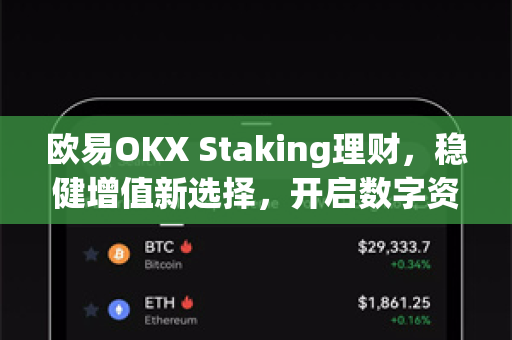 欧易OKX Staking理财，稳健增值新选择，开启数字资产被动收益时代-第1张图片-OKX欧易 | 数字资产交易平台 - 下载注册