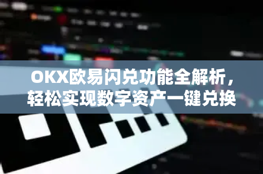 OKX欧易闪兑功能全解析，轻松实现数字资产一键兑换-第1张图片-OKX欧易 | 数字资产交易平台 - 下载注册