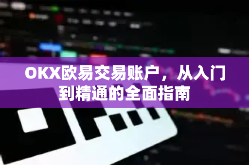 OKX欧易交易账户，从入门到精通的全面指南-第1张图片-OKX欧易 | 数字资产交易平台 - 下载注册