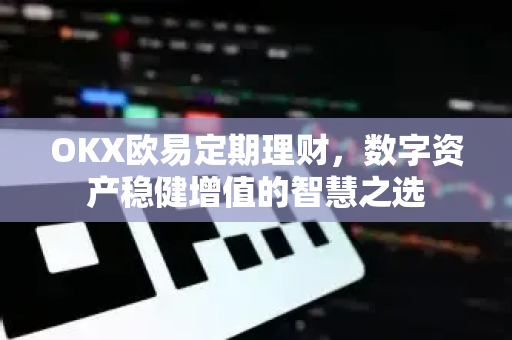 OKX欧易定期理财，数字资产稳健增值的智慧之选-第1张图片-OKX欧易 | 数字资产交易平台 - 下载注册