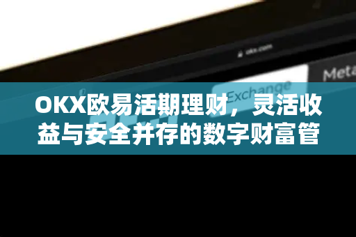 OKX欧易活期理财，灵活收益与安全并存的数字财富管理新选择