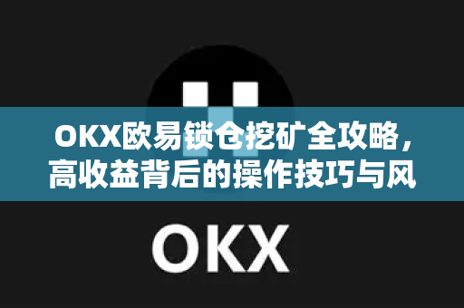 OKX欧易锁仓挖矿全攻略，高收益背后的操作技巧与风险解析-第1张图片-OKX欧易 | 数字资产交易平台 - 下载注册