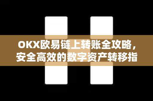 OKX欧易链上转账全攻略，安全高效的数字资产转移指南-第1张图片-OKX欧易 | 数字资产交易平台 - 下载注册